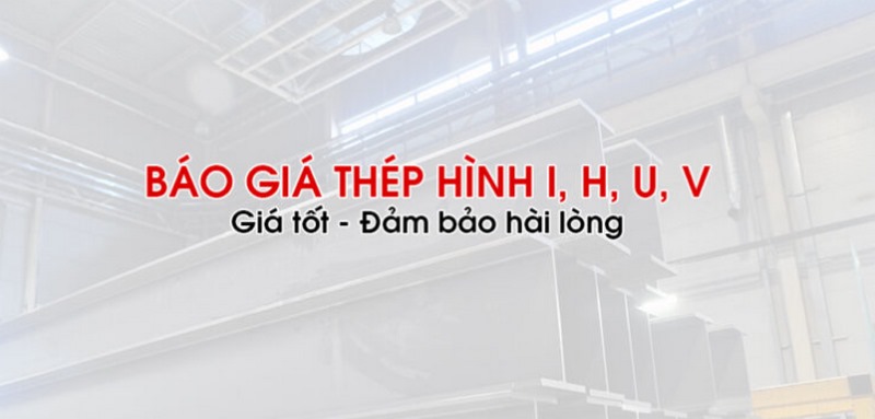 Bảng Giá Thép Hình - báo giá mới nhất Loại Thép Hình H, I, U, V, L