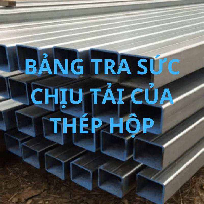 Bảng Tra Sức Chịu Tải Thép Hộp Chính Xác & Đầy Đủ